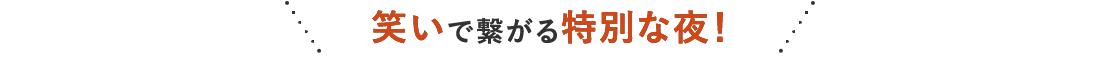 笑いで繋がる特別な夜！